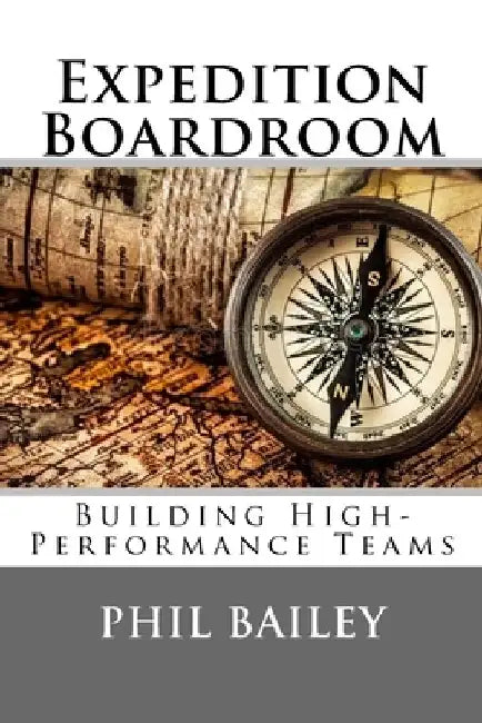 Expedition Boardroom: Building High-Performance Teams by Phil Bailey