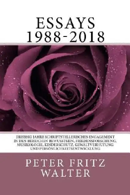 Essays 1988-2018: Dreissig Jahre schriftstellerisches Engagement in den Bereichen Bewusstsein, Friedensforschung, Musikologie, Kindersch by Walter, Peter Fritz
