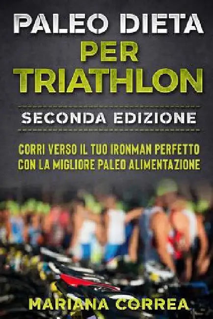 PALEO DiETA PER TRIATHLON SECONDA EDIZIONE: CORRI VERSO IL TUO IRONMAN PERFETTO CON La MIGLIORE PALEO ALIMENTAZIONE by Correa, Mariana