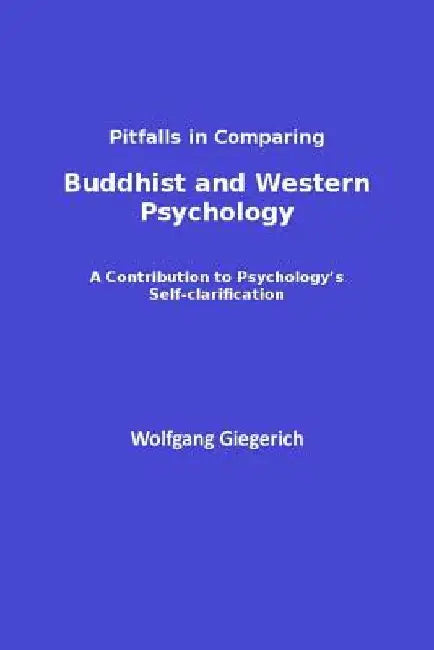 Pitfalls in Comparing Buddhist and Western Psychology: A contribution to psychology's self-clarification by Wolfgang Giegerich