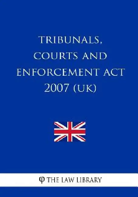 Tribunals, Courts and Enforcement Act 2007 (UK) by The Law Library