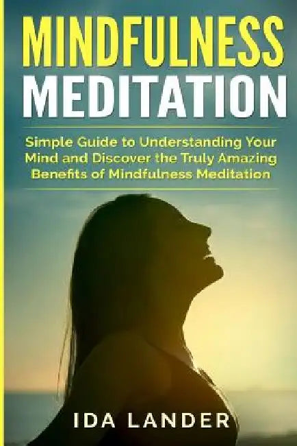 Mindfulness Meditation: Simple Guide to Finding Inner Peace and Awaken Full Awareness by Ida Lander