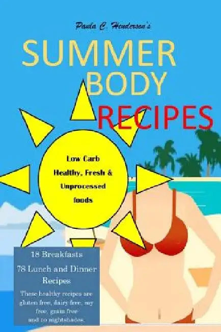 Summer Body Recipes: My Best Collection of Low Carb, Healthy & Fresh Unprocessed Food Recipes by Paula C. Henderson