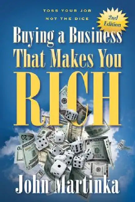 Buying A Business That Makes You Rich: Toss Your Job Not The Dice by John Martinka