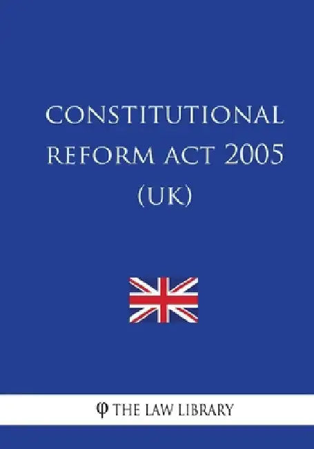 Constitutional Reform Act 2005 (UK) by The Law Library