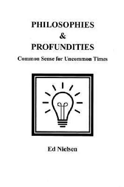 Philosophies & Profundities: Common Sense for Uncommon Times by Ed Nielsen