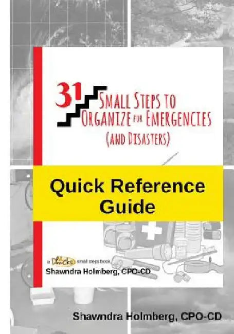 Quick Reference Guide to 31 Small Steps to Organize for Emergencies (and Disasters) by Shawndra Holmberg