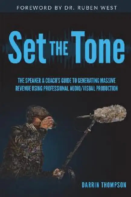 Set The Tone: The Speaker & Coach's Guide to Generating Massive Revenue Using Professional Audio/Visual Production by Ruben West