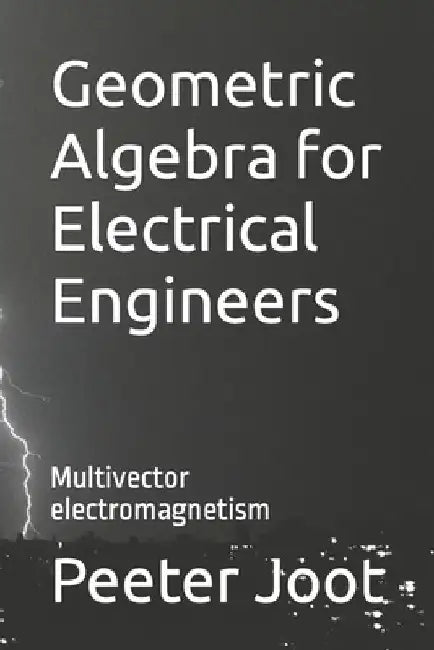 Geometric Algebra for Electrical Engineers: Multivector electromagnetism by Peeter Joot
