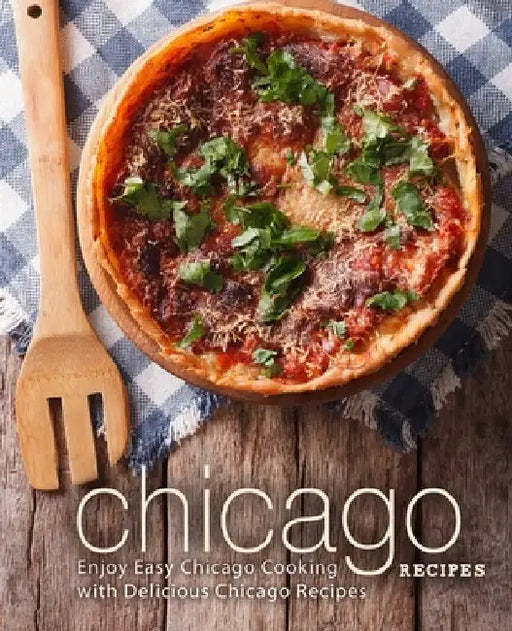 Chicago Recipes: Enjoy Easy Chicago Cooking with Delicious Chicago Recipes by Booksumo Press