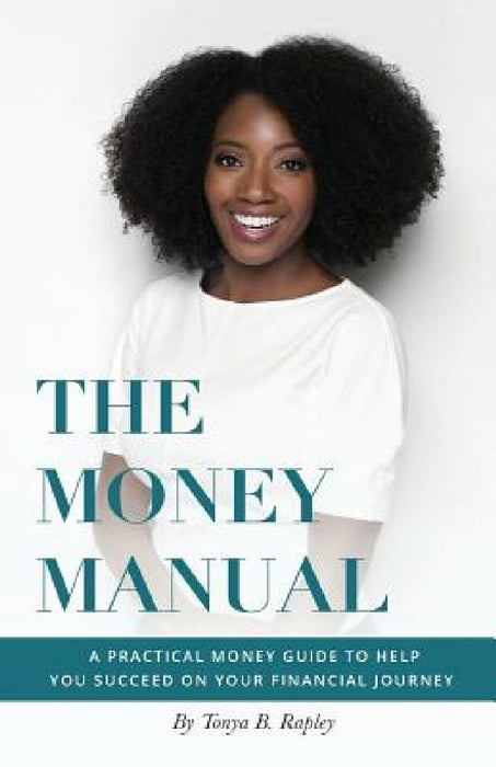The Money Manual: A Practical Money Guide to Help You Succeed On Your Financial Journey by Tonya B. Rapley