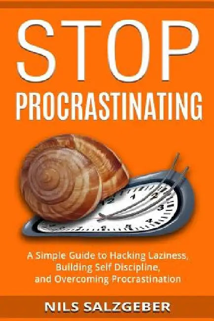 Stop Procrastinating: A Simple Guide to Hacking Laziness, Building Self Discipline, and Overcoming Procrastination by Nils Salzgeber