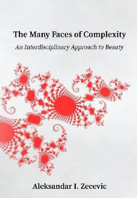 The Many Faces of Complexity: An Interdisciplinary Approach to Beauty by Aleksandar Zecevic