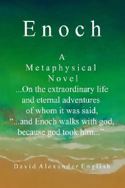 Enoch: A Metaphysical Novel ...On the extraordinary life and eternal adventures of whom it was said, "...and Enoch walks with by David Alexander English