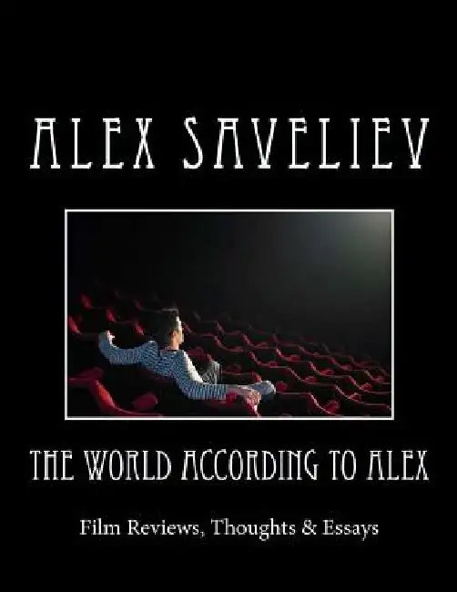 The World According to Alex: Film Reviews, Thoughts & Essays by Alex Saveliev