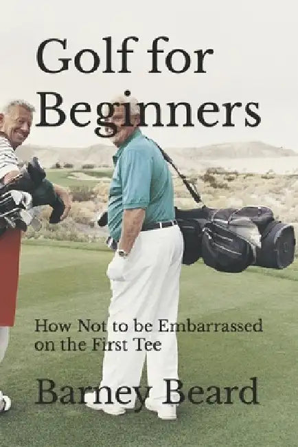 Golf for Beginners: How not to be embarrassed on the first tee by Barney Beard