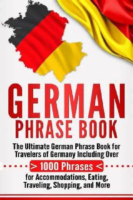 German Phrase Book: The Ultimate German Phrase Book for Travelers of Germany, Including Over 1000 Phrases for Accommodations, Eating, Trav by Language Learning University