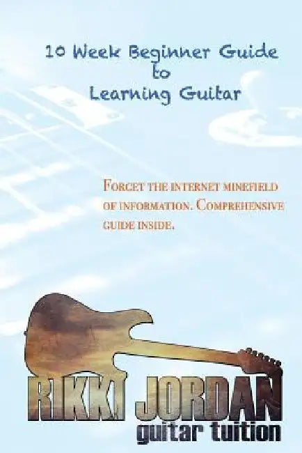 10 week Beginner Guide to Learning the Guitar by Rikki W. Jordan