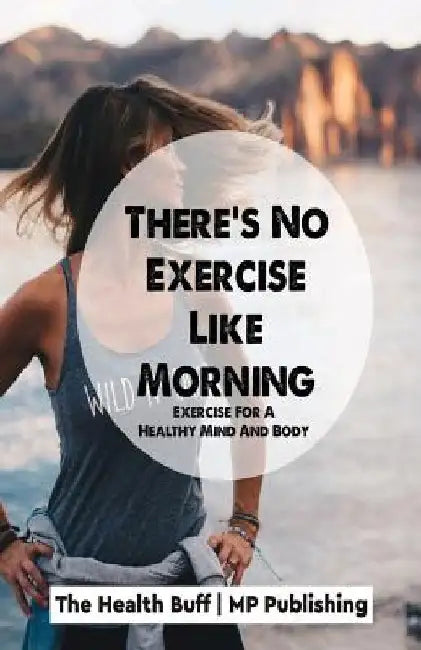 There's No Exercise Like Morning: Exercise For A Healthy Mind And Body by Mp Publishing