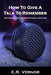 How To Give A Talk To Remember: Becoming a mic dropping public speaker by E. R. Vernor