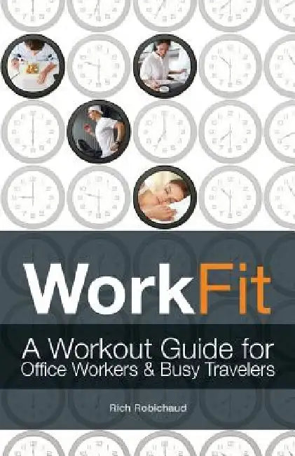 Workfit: A Workout Guide for Office Workers and Busy Travelers by Rich Robichaud