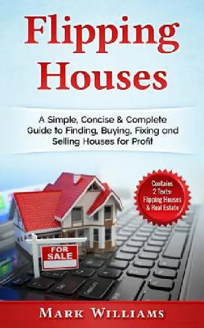 Flipping Houses: A Simple, Concise & Complete Guide to Finding, Buying, Fixing and Selling Houses for Profit. (Contains 2 Texts: Flippi by Mark Williams