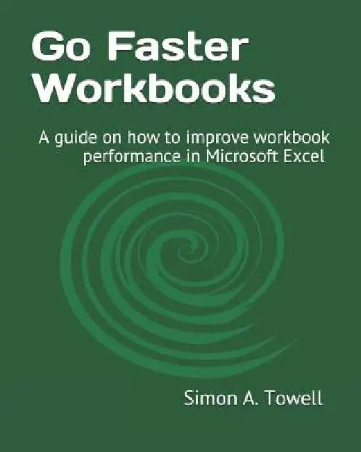 Go Faster Workbooks: A guide on how to improve workbook performance in Microsoft Excel by Simon Andrew Towell