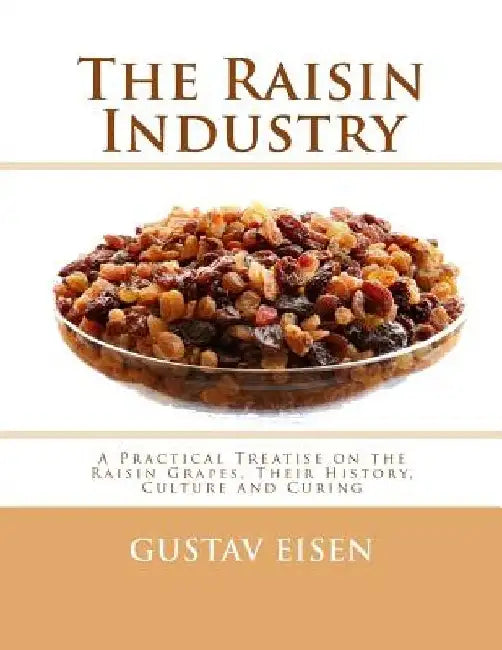 The Raisin Industry: A Practical Treatise on the Raisin Grapes, Their History, Culture and Curing by Roger Chambers