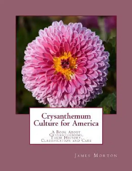 Crysanthemum Culture for America: A Book About Crysanthemums, Their History, Classification and Care by Roger Chambers