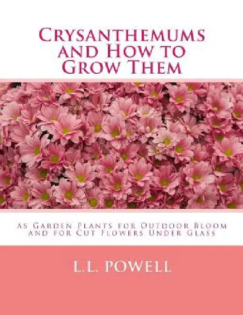 Crysanthemums and How to Grow Them: As Garden Plants for Outdoor Bloom and for Cut Flowers Under Glass by Roger Chambers