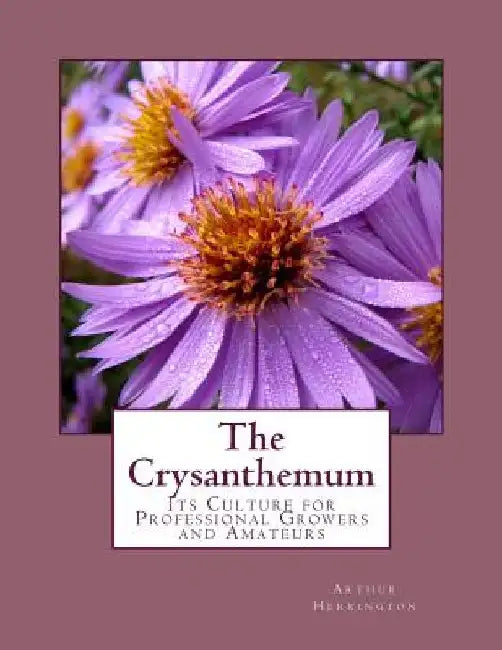 The Crysanthemum: Its Culture for Professional Growers and Amateurs by Roger Chambers