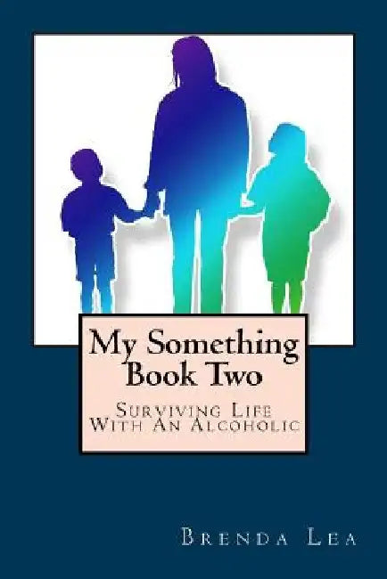 My Something Book Two: Surviving Life With An Alcoholic by Brenda Lea