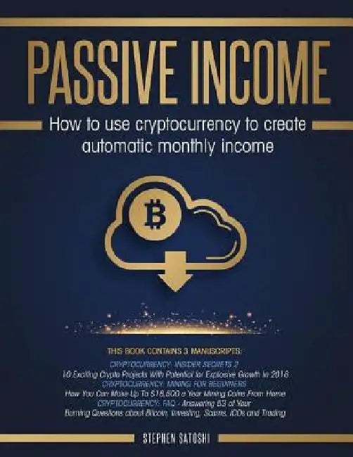 Passive Income: 3 Manuscripts - How to Use Cryptocurrency to Create Automatic Monthly Income by Stephen Satoshi