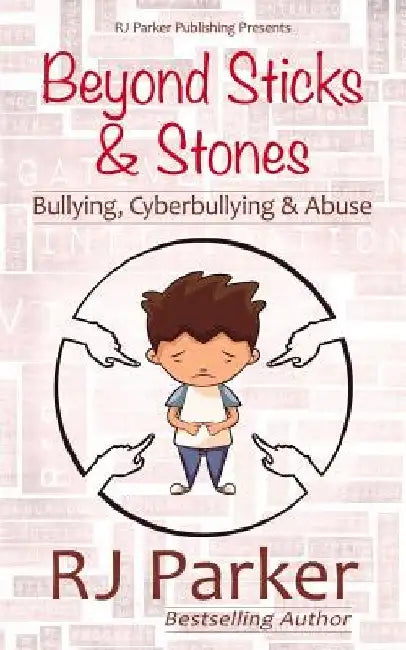 Beyond Sticks and Stones: Bullying, Cyberbullying and Abuse by Rj Parker