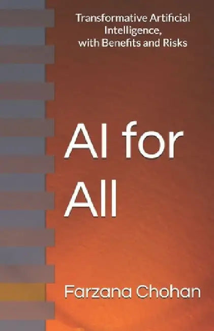 AI for All: Transformative Artificial Intelligence, with Benefits and Risks by Farzana Chohan