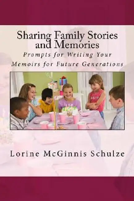 Sharing Family Stories and Memories: Prompts for Writing Your Memoirs for Future Generations by Lorine McGinnis Schulze
