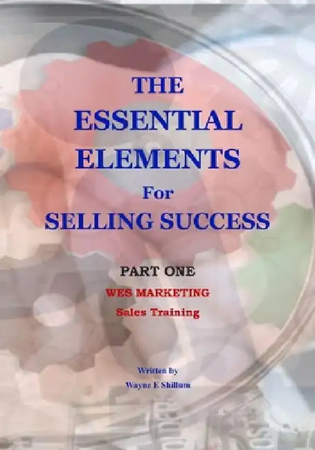 The Essential Elements for Selling Success: Sales and Selling by Wayne Shillum