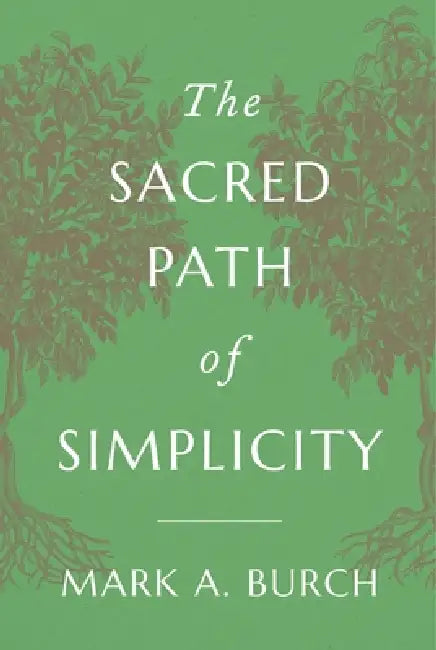 The Sacred Path of Simplicity by Mark a. Burch