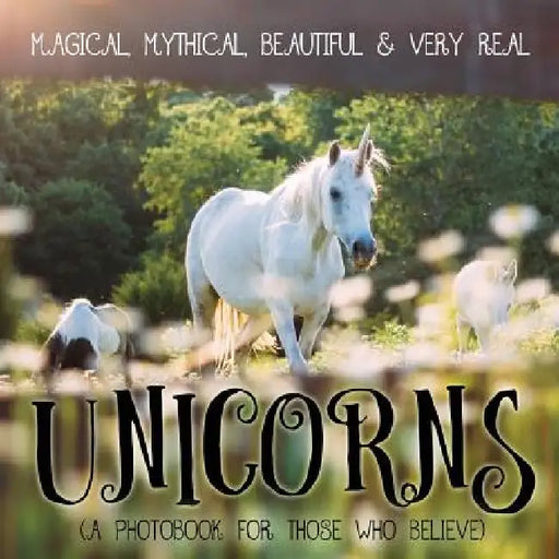 Unicorns: Magical, Mythical, Beautiful & Very Real...: A Photobook for Those Who Believe by P. Gassus