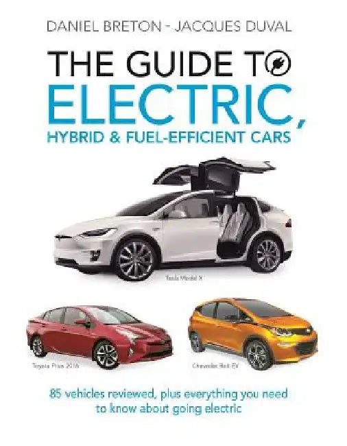 The Guide to Electric, Hybrid & Fuel-Efficient Cars: 70 Vehicles Reviewed, Plus Everything You Need to Know about Going Electric by Jacques Duval