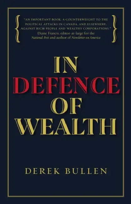 In Defence of Wealth: A Modest Rebuttal to the Charge the Rich Are Bad for Society by Derek Bullen