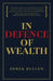 In Defence of Wealth: A Modest Rebuttal to the Charge the Rich Are Bad for Society by Derek Bullen