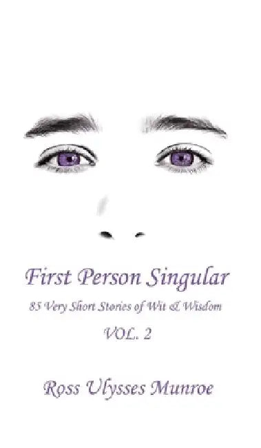 First Person Singular Vol. 2: 85 Very Short Stories of Wit & Wisdom by Ross Ulysses Munroe