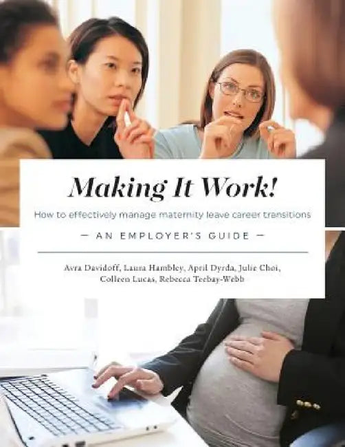 Making It Work! How to effectively manage maternity leave career transitions: An Employer's Guide by Avra Davidoff, Laura Hambley, April Dyrda