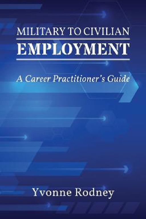 Military to Civilian Employment: A Career Practitioner's Guide by Yvonne Rodney