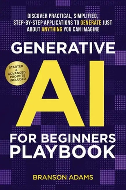 Generative AI For Beginners Playbook: Discover Practical, Simplified, Step-By-Step Applications to Generate Just About Anything You Can Imagine by Branson Adams