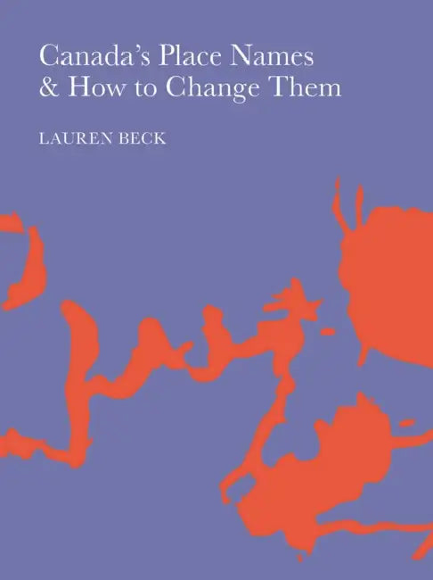 Canada's Place Names and How to Change Them by Lauren Beck