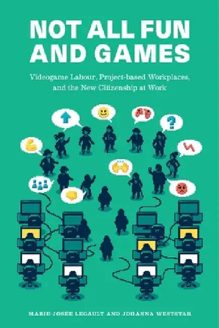 Not All Fun and Games: Videogame Labour, Project-Based Workplaces, and the New Citizenship at Work by Johanna Weststar