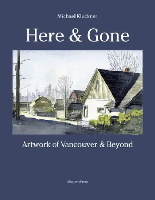 Here and Gone: Artwork of Vancouver and Beyond by Michael Kluckner