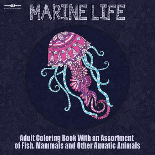 Marine Life Adult Coloring Book: Aquatic Animals Coloring Book for Adults With an Assortment of Fish, Mammals, Birds, Shellfish and More! (8.5 x 8.5 I by Adult Coloring Books Acb